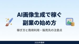 AI画像生成で稼ぐ副業の始め方｜稼ぎ方7選と商用利用・販売先の注意点【2026年最新】